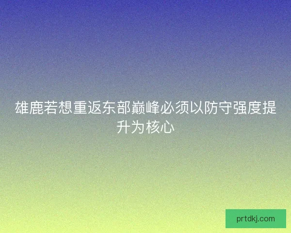 雄鹿若想重返东部巅峰必须以防守强度提升为核心