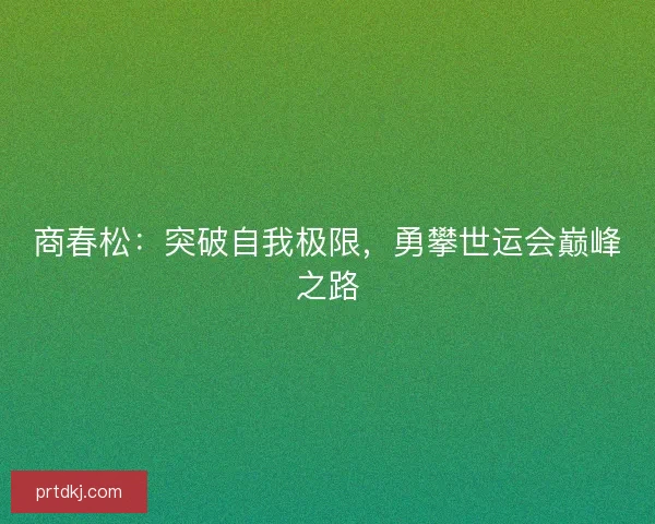 商春松：突破自我极限，勇攀世运会巅峰之路